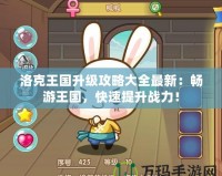 洛克王國升級攻略大全最新：暢游王國，快速提升戰(zhàn)力！