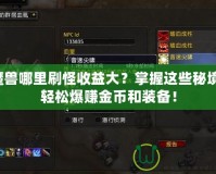 魔獸哪里刷怪收益大？掌握這些秘境，輕松爆賺金幣和裝備！