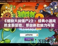 《植物大戰僵尸2》：經典小游戲的全新冒險，帶你體驗腦力與策略的極限挑戰