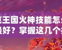 洛克王國火神技能怎么配置最好？掌握這幾個(gè)技巧，戰(zhàn)力翻倍！