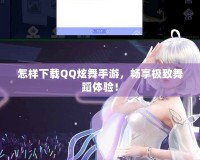 怎樣下載QQ炫舞手游，暢享極致舞蹈體驗！
