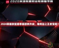 2024英雄聯盟春季賽即將開戰，誰將站上王者寶座？