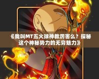 《我叫MT五火球神教厲害么？探秘這個(gè)神秘勢(shì)力的無窮魅力》