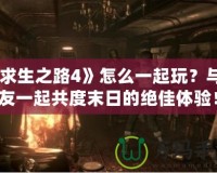 《求生之路4》怎么一起玩？與朋友一起共度末日的絕佳體驗！