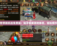 傳奇世界脫機掛免費版：暢享超爽游戲體驗，輕松提升實力