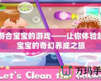 手游合寶寶的游戲——讓你體驗超萌寶寶的奇幻養成之旅