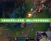 元素爆破師怎么點(diǎn)技能，輕松上手暢享爆發(fā)輸出！
