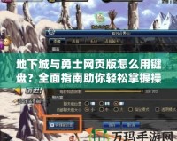 地下城與勇士網頁版怎么用鍵盤？全面指南助你輕松掌握操作技巧！