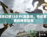 《最終幻想13》PC版登場，帶你重溫經典的神奇旅程