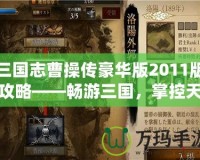 三國志曹操傳豪華版2011版攻略——暢游三國，掌控天下！
