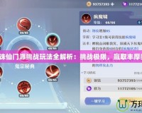 夢幻誅仙門派挑戰玩法全解析：挑戰極限，贏取豐厚獎勵！