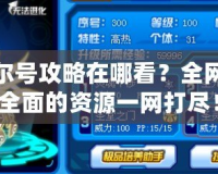 賽爾號攻略在哪看？全網最全面的資源一網打盡！