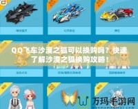 QQ飛車沙漠之狐可以換購嗎？快速了解沙漠之狐換購攻略！