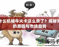 為什么機械牛火卡這么貴了？揭秘背后的原因與市場趨勢