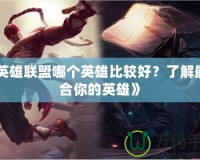 《英雄聯(lián)盟哪個英雄比較好？了解最適合你的英雄》