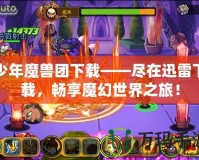 少年魔獸團下載——盡在迅雷下載，暢享魔幻世界之旅！