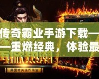 傳奇霸業(yè)手游下載——重燃經(jīng)典，體驗(yàn)最震撼的傳奇世界