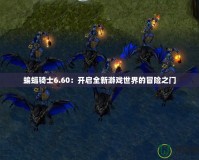 蝙蝠騎士6.60：開啟全新游戲世界的冒險之門