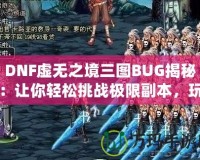 DNF虛無之境三圖BUG揭秘：讓你輕松挑戰極限副本，玩家必看！