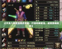 《天龍八部武當(dāng)加點(diǎn)攻略：打造無敵武當(dāng)，成就巔峰高手》