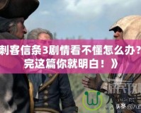 《刺客信條3劇情看不懂怎么辦？看完這篇你就明白！》