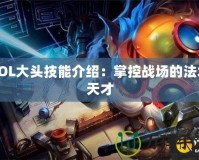 LOL大頭技能介紹：掌控戰場的法術天才
