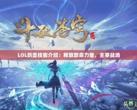 LOL劍圣技能介紹：釋放致命力量，主宰戰(zhàn)場