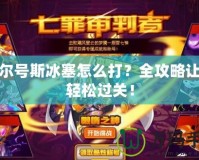 賽爾號斯冰塞怎么打？全攻略讓你輕松過關(guān)！