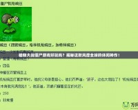 植物大戰(zhàn)僵尸游戲好玩嗎？揭秘這款風(fēng)靡全球的休閑神作！