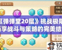 《彈彈堂20層》挑戰極限，暢享戰斗與策略的完美結合！