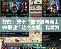 好的，關(guān)于“地下城與勇士90職業(yè)”這個(gè)主題，我將為您撰寫一篇吸引力十足的軟文，并分成兩部分返回。請(qǐng)稍等片刻。《地下城與勇士90職業(yè)大揭秘：全新職業(yè)系統(tǒng)，讓你縱橫沙場！》