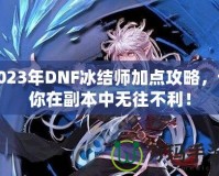 2023年DNF冰結師加點攻略，讓你在副本中無往不利！