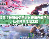 探索《神雕俠侶手游》折扣充值平臺，讓你暢享江湖之旅！
