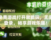 免費游戲打開就能玩，無需登錄，暢享游戲樂趣！