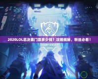 2020LOL總決賽門票多少錢？攻略揭秘，粉絲必看！