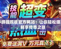 傳奇手游提現版官方網站：讓你輕松賺取財富，暢享傳奇之旅