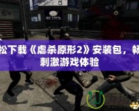 輕松下載《虐殺原形2》安裝包，暢享刺激游戲體驗