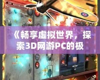 《暢享虛擬世界，探索3D網游PC的極限魅力》