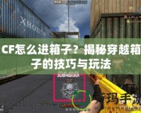 CF怎么進箱子？揭秘穿越箱子的技巧與玩法