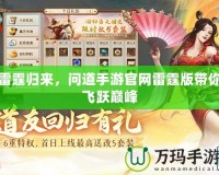 雷霆?dú)w來(lái)，問(wèn)道手游官網(wǎng)雷霆版帶你飛躍巔峰