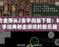 合金彈頭2金手指版下載：暢享經(jīng)典射擊游戲的新樂(lè)趣