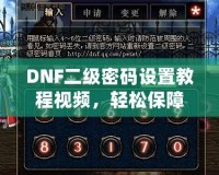 DNF二級密碼設(shè)置教程視頻，輕松保障賬號安全
