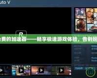 GTA5免費的加速器——暢享極速游戲體驗，告別延遲煩惱！