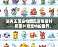洛克王國寵物圖鑒百度百科——探索神奇寵物的世界，發現更多驚喜