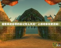 魔獸系統(tǒng)自帶的標記怎么關閉？讓游戲體驗更流暢！