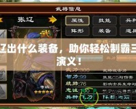 張遼出什么裝備，助你輕松制霸三國演義！