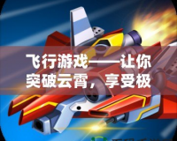 飛行游戲——讓你突破云霄，享受極限飛行體驗(yàn)