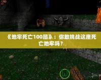 《地牢死亡100層》：你敢挑戰這座死亡地牢嗎？