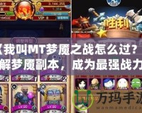 《我叫MT夢魘之戰怎么過？破解夢魘副本，成為最強戰力》
