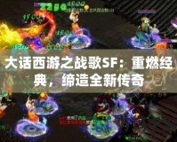 大話西游之戰歌SF：重燃經典，締造全新傳奇